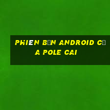 Phiên bản Android của Pole Cai