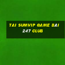 Tai Sumvip Game Bài 247 Club