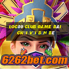 Loc89 Club Game Bài Chơi Với Bạn Bè