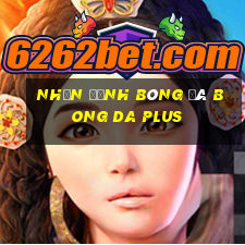 nhận định bóng đá bong da plus