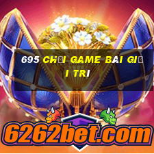 695 Chơi game bài giải trí