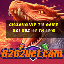 Choang.Vip Tại Game Bài B52 Đổi Thưởng