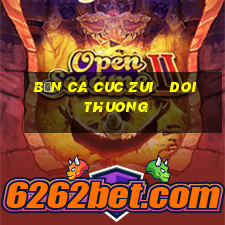 bắn ca cuc zui   doi thuong