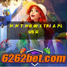 Nền tảng giải trí A Plus k