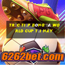 trực tiếp bóng đá world cup tối nay