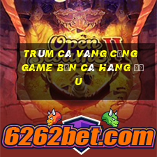 trùm cá vàng cổng game bắn cá hàng đầu