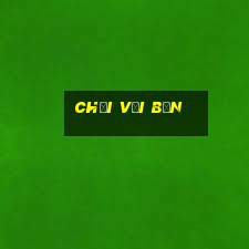 chơi với bạn