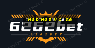 Ứng dụng bắn cá BG