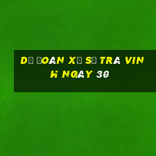 Dự Đoán Xổ Số Trà Vinh ngày 30