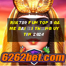 Rik789 Fun Top 5 Game Bài Đổi Thưởng Uy Tín 2024