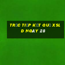 Trực tiếp kết quả XSLD ngày 28