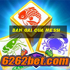 ban gai cua messi