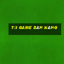 tai game ban hang