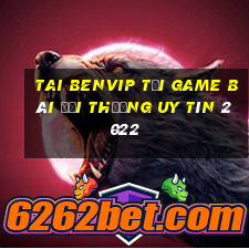 Tai Benvip Tải Game Bài Đổi Thưởng Uy Tín 2022