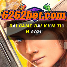 Bài game bài kiếm tiền 2021