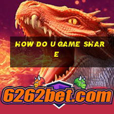 how do u game share