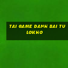 tai game danh bai tulokho