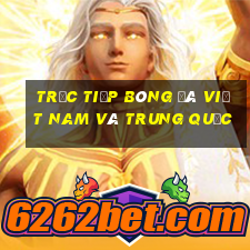 trực tiếp bóng đá việt nam và trung quốc