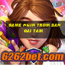 game nhin trom ban gai tam