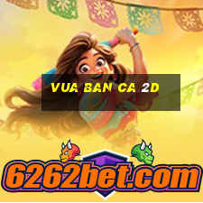 vua ban ca 2d