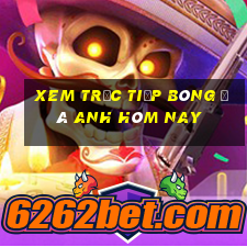 xem trực tiếp bóng đá anh hôm nay