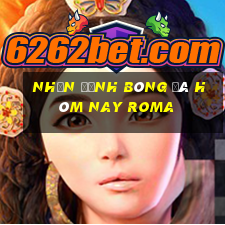 nhận định bóng đá hôm nay roma