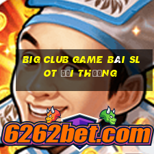 Big Club Game Bài Slot Đổi Thưởng