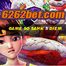 game so sanh 5 diem