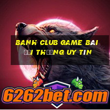 Banh Club Game Bài Đổi Thưởng Uy Tín