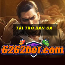 tai tro ban ca