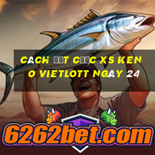 Cách đặt cược XS Keno Vietlott ngày 24