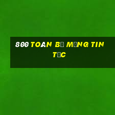 800 Toàn bộ mạng tin tức