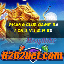 Phang Club Game Bài Chơi Với Bạn Bè