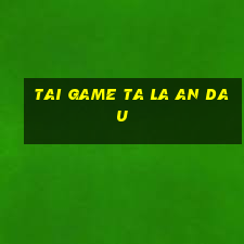 tai game ta la an dau