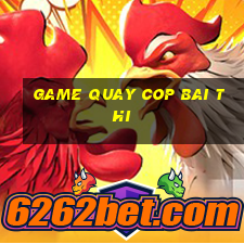 game quay cop bai thi