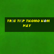 trực tiếp thomo hôm nay