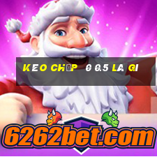 kèo chấp  0 0.5 là gì