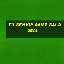 Tải Benvip Game Bài Dubai