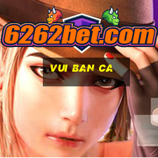 vui ban ca