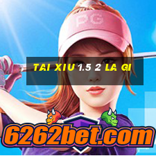 tai xiu 1.5 2 la gi