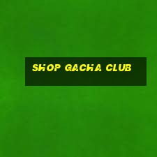 shop gacha club