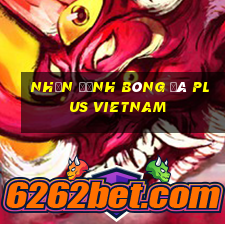 nhận định bóng đá plus vietnam