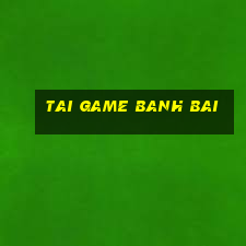 tai game banh bai