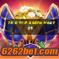 Trực tiếp XSBTH ngày 25