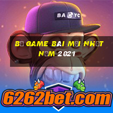 Bộ game bài mới nhất năm 2021