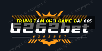 Trung tâm Chơi game bài 605