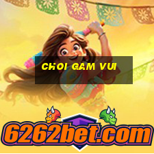 choi gam vui