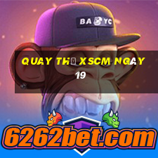 Quay thử XSCM ngày 19