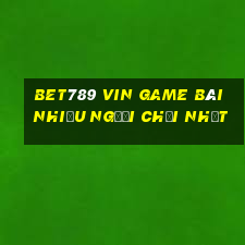 Bet789 Vin Game Bài Nhiều Người Chơi Nhất