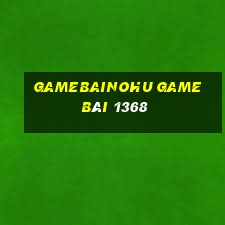 Gamebainohu Game Bài 1368